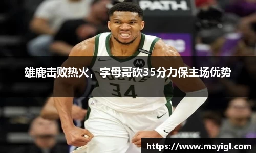 雄鹿击败热火，字母哥砍35分力保主场优势