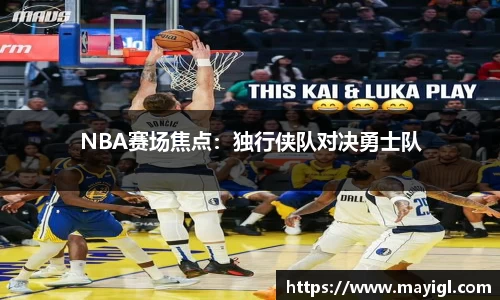 NBA赛场焦点：独行侠队对决勇士队