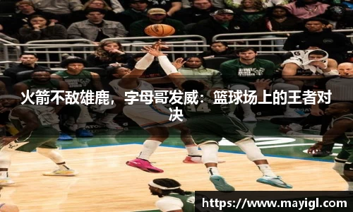 火箭不敌雄鹿，字母哥发威：篮球场上的王者对决