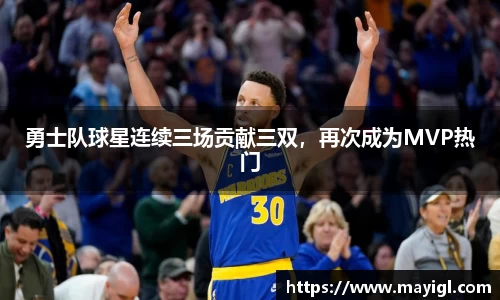 勇士队球星连续三场贡献三双，再次成为MVP热门