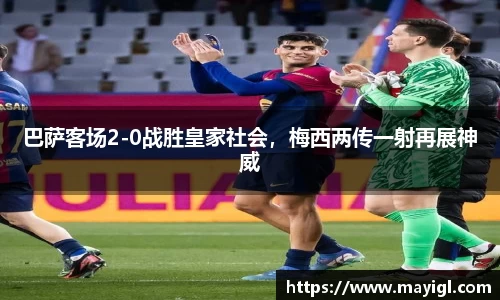 巴萨客场2-0战胜皇家社会，梅西两传一射再展神威