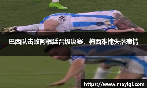 巴西队击败阿根廷晋级决赛，梅西难掩失落表情