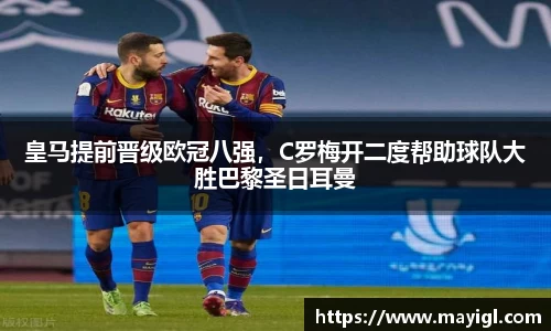 皇马提前晋级欧冠八强，C罗梅开二度帮助球队大胜巴黎圣日耳曼