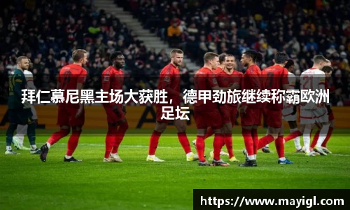 拜仁慕尼黑主场大获胜，德甲劲旅继续称霸欧洲足坛