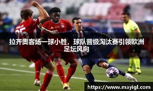 拉齐奥客场一球小胜，球队晋级淘汰赛引领欧洲足坛风向