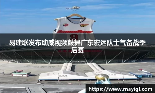 易建联发布助威视频鼓舞广东宏远队士气备战季后赛