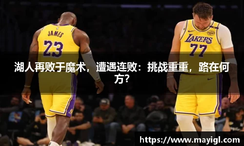 湖人再败于魔术，遭遇连败：挑战重重，路在何方？