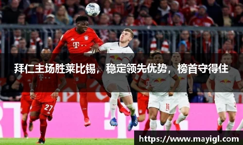 拜仁主场胜莱比锡，稳定领先优势，榜首守得住