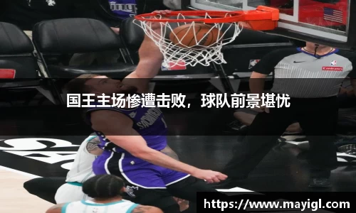 国王主场惨遭击败，球队前景堪忧