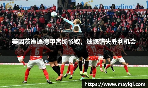 美因茨遭遇德甲客场惨败，遗憾错失胜利机会