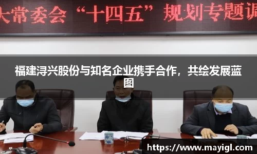 福建浔兴股份与知名企业携手合作，共绘发展蓝图