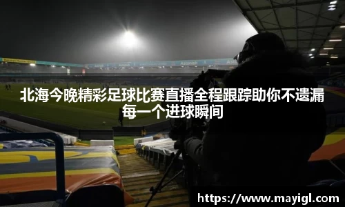 北海今晚精彩足球比赛直播全程跟踪助你不遗漏每一个进球瞬间