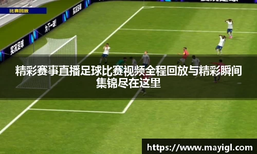 精彩赛事直播足球比赛视频全程回放与精彩瞬间集锦尽在这里
