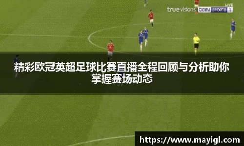 精彩欧冠英超足球比赛直播全程回顾与分析助你掌握赛场动态