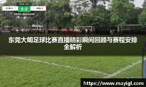 东莞大朗足球比赛直播精彩瞬间回顾与赛程安排全解析