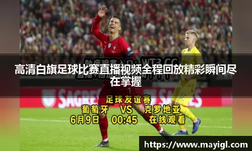 高清白旗足球比赛直播视频全程回放精彩瞬间尽在掌握