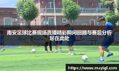 南安足球比赛现场直播精彩瞬间回顾与赛后分析尽在此处