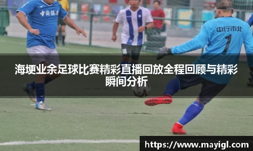 海埂业余足球比赛精彩直播回放全程回顾与精彩瞬间分析