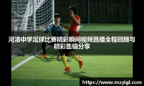 河洛中学足球比赛精彩瞬间视频直播全程回顾与精彩集锦分享