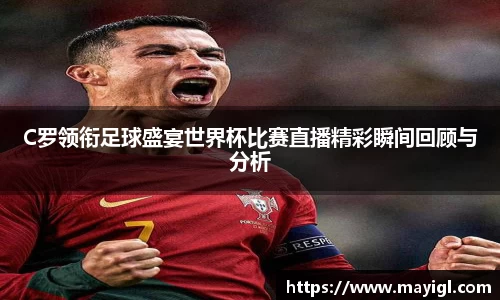 C罗领衔足球盛宴世界杯比赛直播精彩瞬间回顾与分析