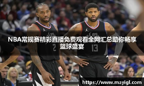 NBA常规赛精彩直播免费观看全网汇总助你畅享篮球盛宴